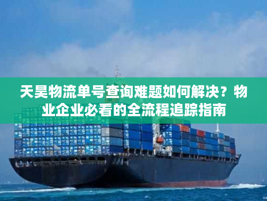 天昊物流单号查询难题如何解决？物业企业必看的全流程追踪指南