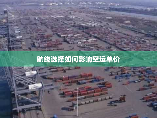 航线选择如何影响空运单价