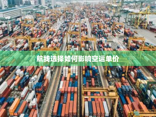 航线选择如何影响空运单价