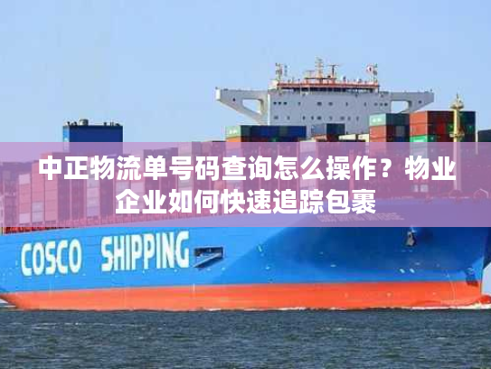 中正物流单号码查询怎么操作？物业企业如何快速追踪包裹