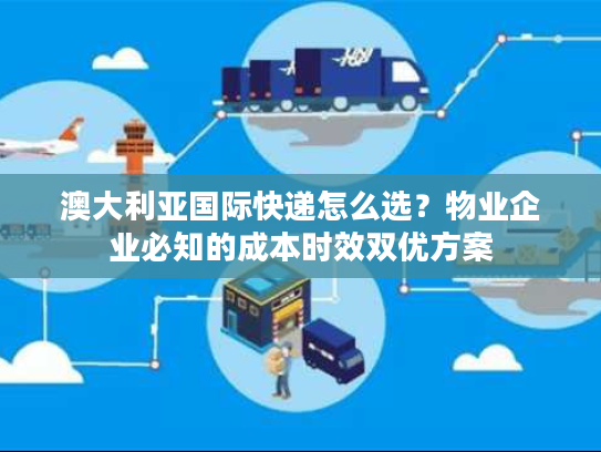 澳大利亚国际快递怎么选？物业企业必知的成本时效双优方案