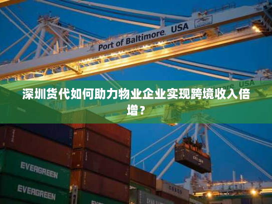 深圳货代如何助力物业企业实现跨境收入倍增？