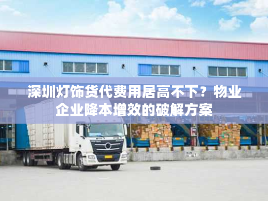 深圳灯饰货代费用居高不下？物业企业降本增效的破解方案