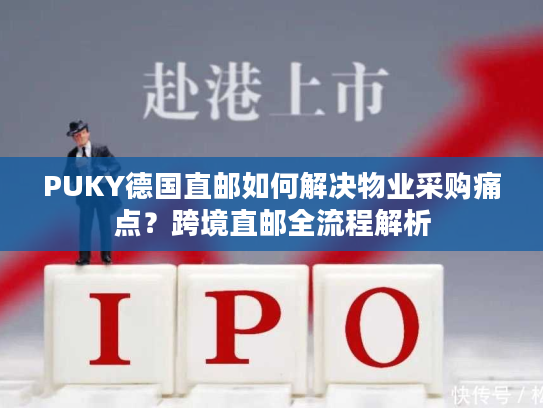 PUKY德国直邮如何解决物业采购痛点?跨境直邮全流程解析 PUKY德国直邮如何解决物业采购痛点?跨境直邮全流程解析
