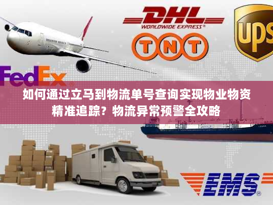 如何通过立马到物流单号查询实现物业物资精准追踪？物流异常预警全攻略