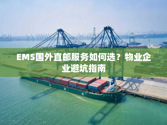 EMS国外直邮服务如何选？物业企业避坑指南