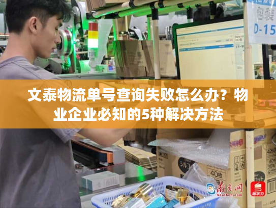 文泰物流单号查询失败怎么办？物业企业必知的5种解决方法
