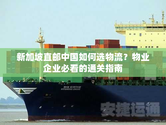 新加坡直邮中国如何选物流？物业企业必看的通关指南