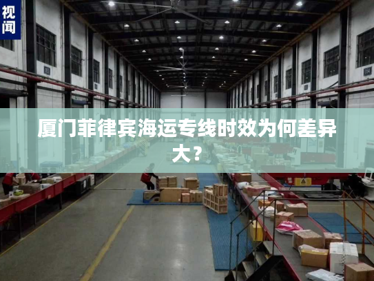 厦门菲律宾海运专线时效为何差异大？