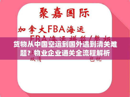 货物从中国空运到国外遇到清关难题?物业企业通关全流程解析 货物从中国空运到国外遇到清关难题?物业企业通关全流程解析