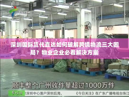深圳国际货代直达如何破解跨境物流三大困局？物业企业必看解决方案