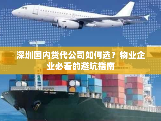 深圳国内货代公司如何选？物业企业必看的避坑指南