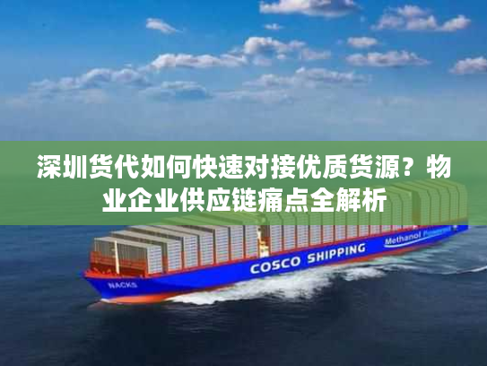 深圳货代如何快速对接优质货源？物业企业供应链痛点全解析