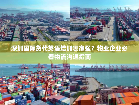 深圳国际货代英语培训哪家强?物业企业必看物流沟通指南 深圳国际货代英语培训哪家强?物业企业必看物流沟通指南