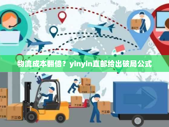 物流成本翻倍？yinyin直邮给出破局公式