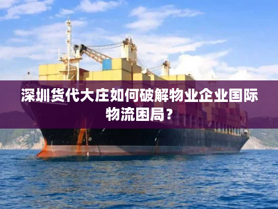 深圳货代大庄如何破解物业企业国际物流困局? 深圳货代大庄如何破解物业企业国际物流困局?
