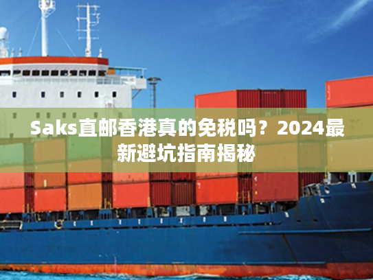 Saks直邮香港真的免税吗？2024最新避坑指南揭秘