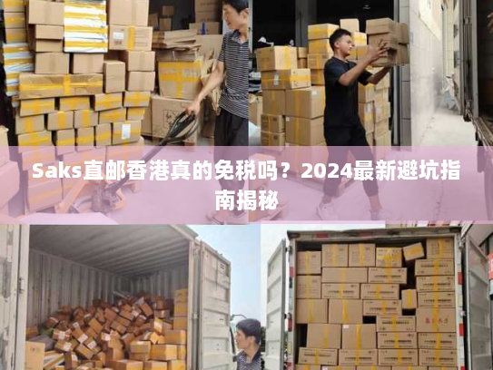 Saks直邮香港真的免税吗?2024最新避坑指南揭秘 Saks直邮香港真的免税吗?2024最新避坑指南揭秘