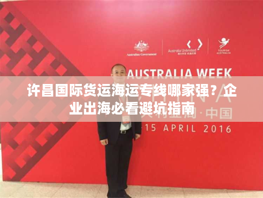 许昌国际货运海运专线哪家强？企业出海必看避坑指南