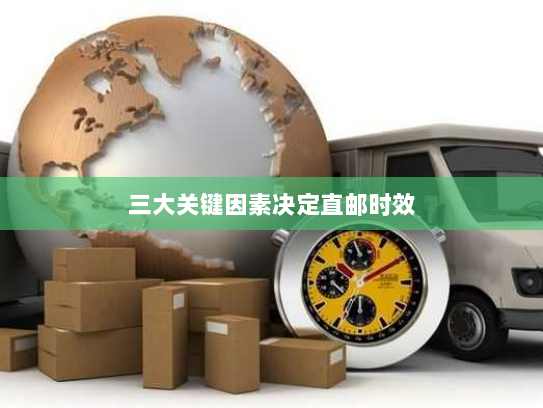 三大关键因素决定直邮时效