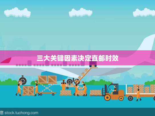 三大关键因素决定直邮时效