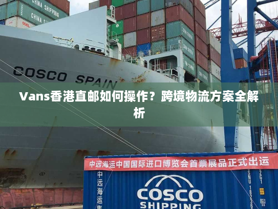 Vans香港直邮如何操作？跨境物流方案全解析