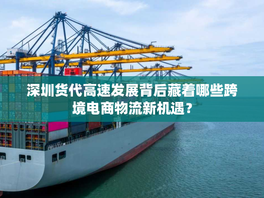 深圳货代高速发展背后藏着哪些跨境电商物流新机遇？