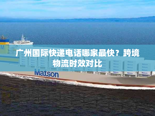 广州国际快递电话哪家最快？跨境物流时效对比