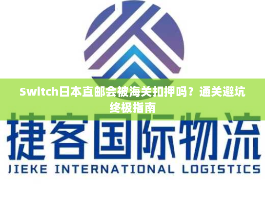 Switch日本直邮会被海关扣押吗?通关避坑终极指南 Switch日本直邮会被海关扣押吗?通关避坑终极指南