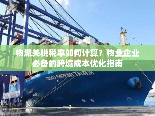 物流关税税率如何计算？物业企业必备的跨境成本优化指南