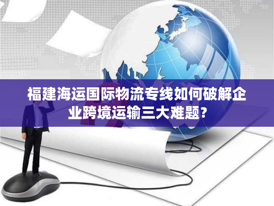 福建海运国际物流专线如何破解企业跨境运输三大难题？