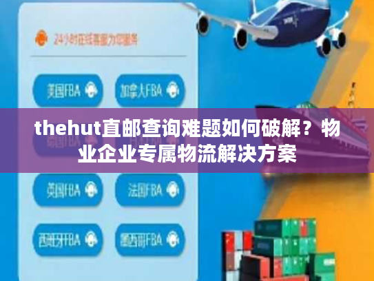 thehut直邮查询难题如何破解？物业企业专属物流解决方案