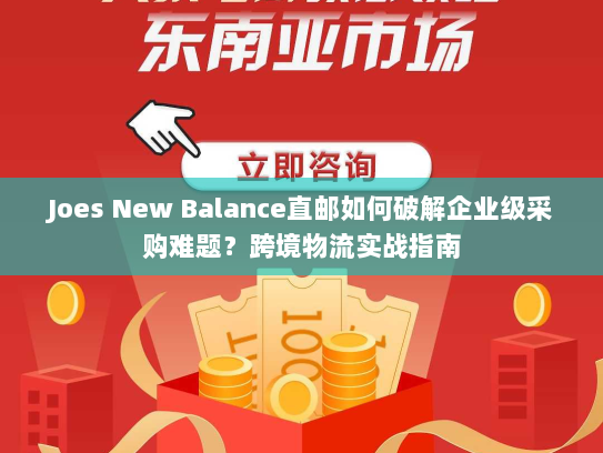 Joes New Balance直邮如何破解企业级采购难题?跨境物流实战指南 Joes New Balance直邮如何破解企业级采购难题?跨境物流实战指南