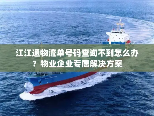 江江通物流单号码查询不到怎么办？物业企业专属解决方案