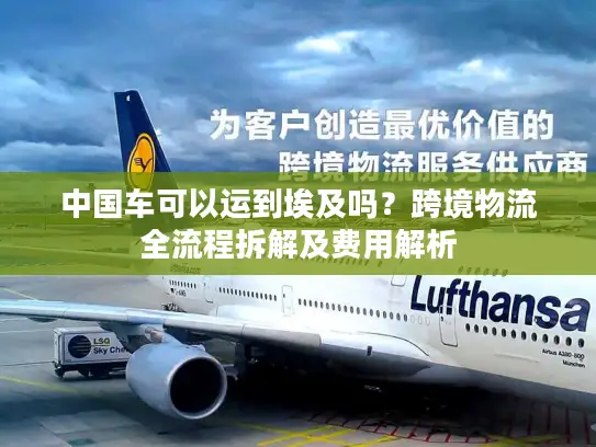 中国车可以运到埃及吗？跨境物流全流程拆解及费用解析