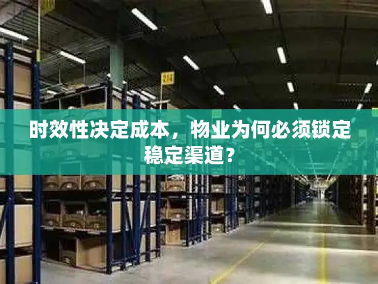 时效性决定成本，物业为何必须锁定稳定渠道？