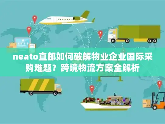 neato直邮如何破解物业企业国际采购难题？跨境物流方案全解析