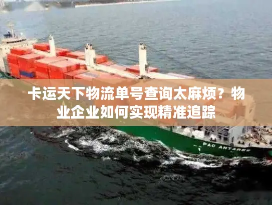 卡运天下物流单号查询太麻烦？物业企业如何实现精准追踪