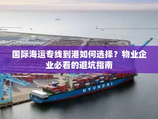 国际海运专线到港如何选择？物业企业必看的避坑指南
