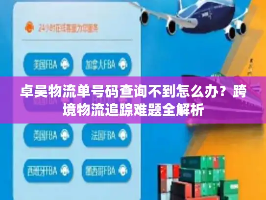 卓吴物流单号码查询不到怎么办？跨境物流追踪难题全解析