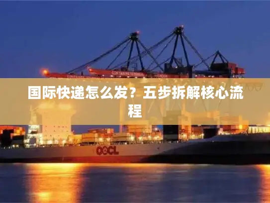 国际快递怎么发？五步拆解核心流程