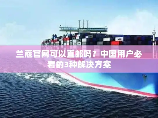 兰蔻官网可以直邮吗？中国用户必看的3种解决方案