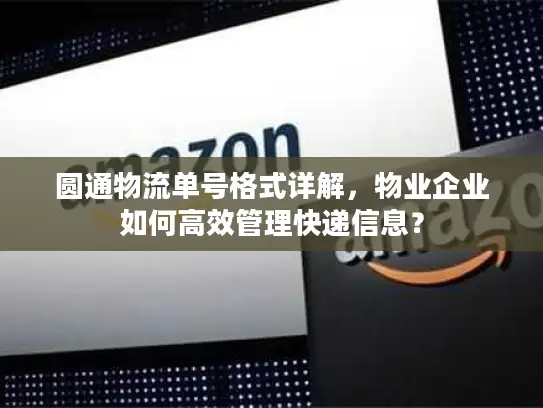 圆通物流单号格式详解，物业企业如何高效管理快递信息？