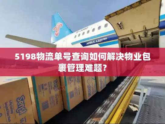 5198物流单号查询如何解决物业包裹管理难题？