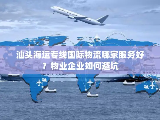 汕头海运专线国际物流哪家服务好？物业企业如何避坑