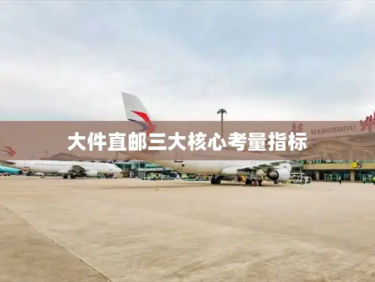 大件直邮三大核心考量指标