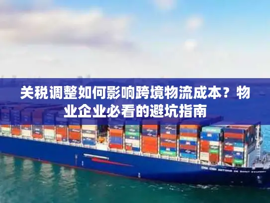 关税调整如何影响跨境物流成本？物业企业必看的避坑指南