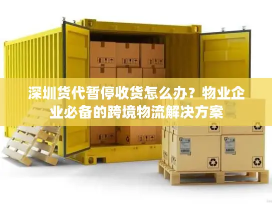 深圳货代暂停收货怎么办?物业企业必备的跨境物流解决方案 深圳货代暂停收货怎么办?物业企业必备的跨境物流解决方案