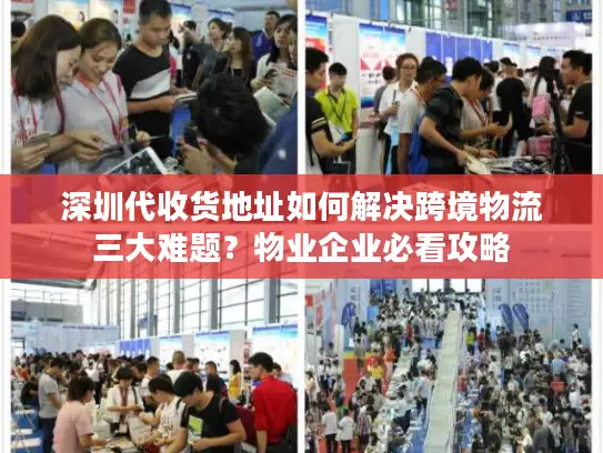 深圳代收货地址如何解决跨境物流三大难题？物业企业必看攻略