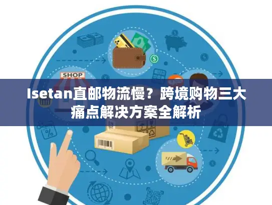 Isetan直邮物流慢?跨境购物三大痛点解决方案全解析 Isetan直邮物流慢?跨境购物三大痛点解决方案全解析